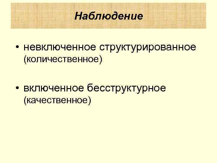   Наблюдение  • невключенное структурированное (количественное)  • включенное бесструктурное (качественное) 