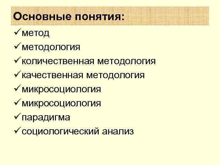 Основные понятия: ü методология ü количественная методология ü качественная методология ü микросоциология ü парадигма