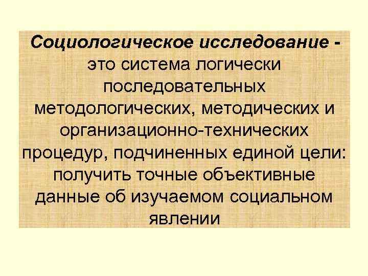  Социологическое исследование -  это система логически   последовательных методологических, методических и