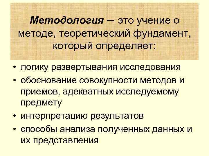   Методология – это учение о методе, теоретический фундамент,   который определяет: