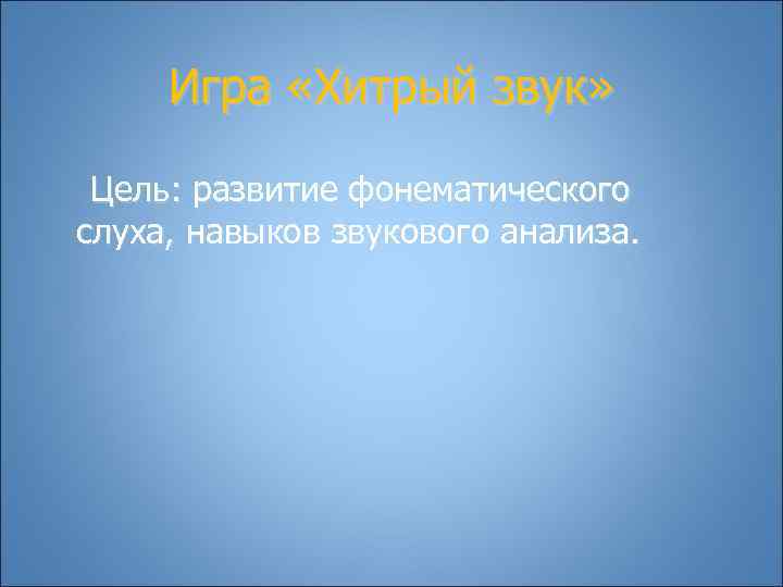  Игра «Хитрый звук»  Цель: развитие фонематического слуха, навыков звукового анализа. 