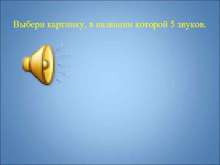 Выбери картинку, в названии которой 5 звуков. 