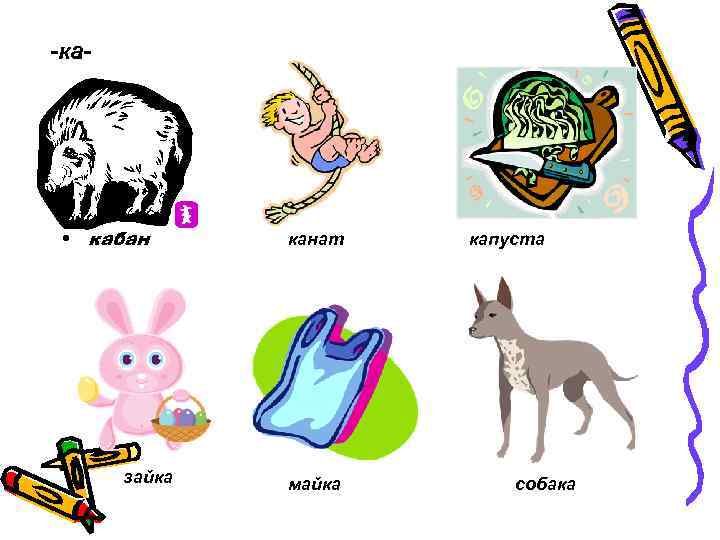 -ка-  -  • кабан  канат  капуста  зайка  майка