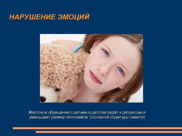 НАРУШЕНИЕ ЭМОЦИЙ Жестокое обращение с детьми в детстве ведет к депрессии и уменьшает размер