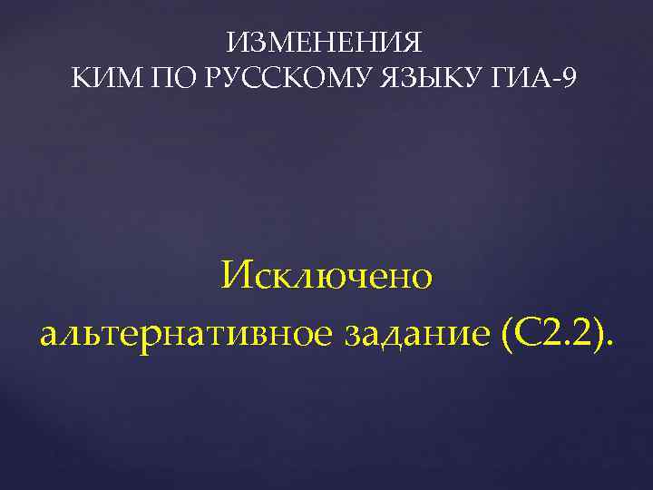 ИЗМЕНЕНИЯ КИМ ПО РУССКОМУ ЯЗЫКУ ГИА-9 Исключено альтернативное задание (С 2. 2). 