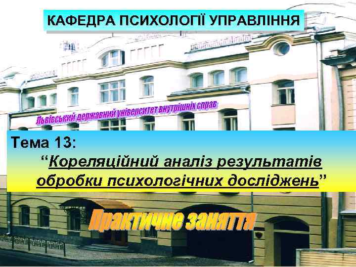 КАФЕДРА ПСИХОЛОГІЇ УПРАВЛІННЯ Тема 13: “Кореляційний аналіз результатів обробки психологічних досліджень” 