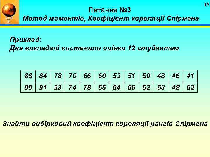 Питання № 3 Метод моментів, Коефіцієнт кореляції Спірмена 15 Приклад: Два викладачі виставили оцінки