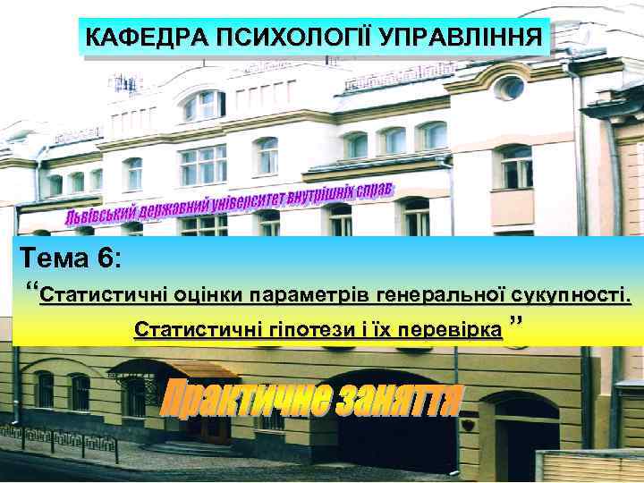 КАФЕДРА ПСИХОЛОГІЇ УПРАВЛІННЯ Тема 6: “Статистичні оцінки параметрів генеральної сукупності. Статистичні гіпотези і їх