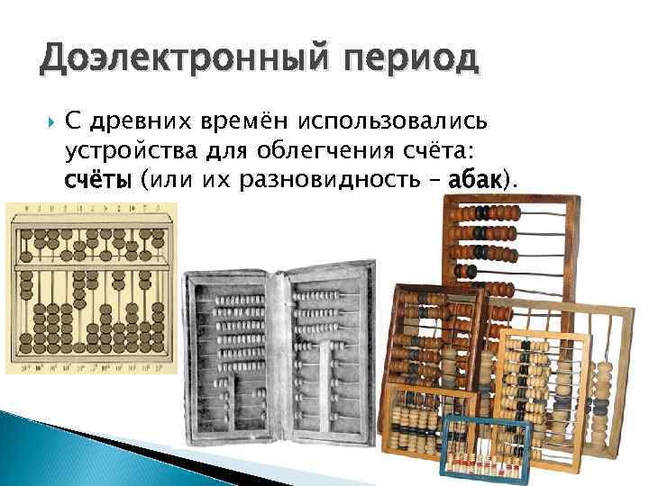 Доэлектронный период С древних времён использовались устройства для облегчения счёта: счёты (или их разновидность