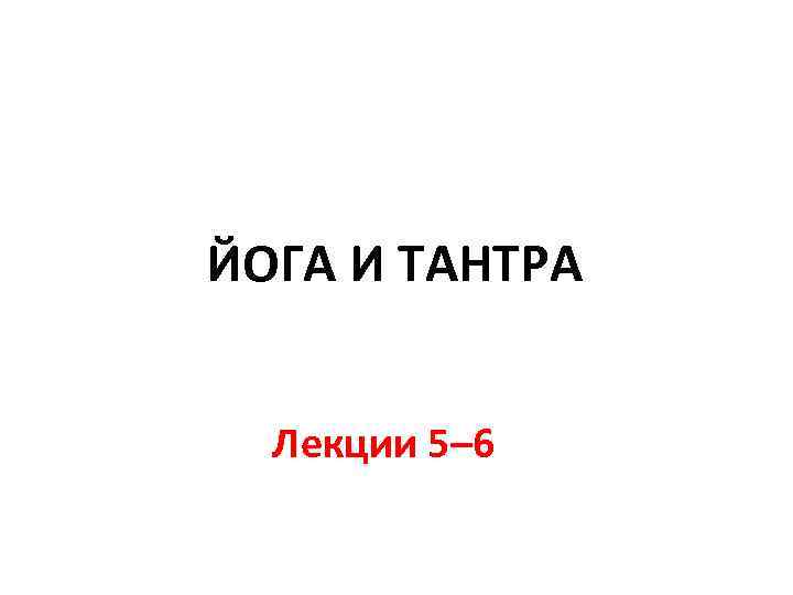 ЙОГА И ТАНТРА Лекции 5– 6 