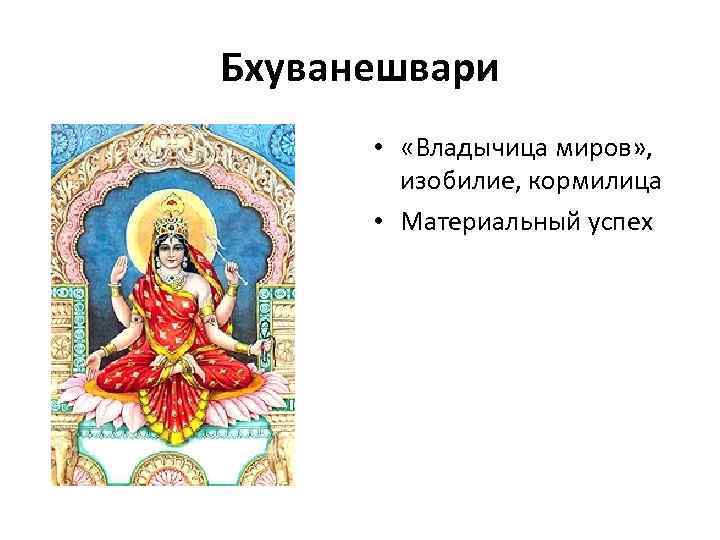 Бхуванешвари  •  «Владычица миров» ,   изобилие, кормилица  • Материальный
