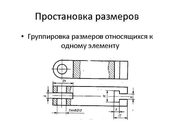 Простановка размеров • Группировка размеров относящихся к одному элементу 
