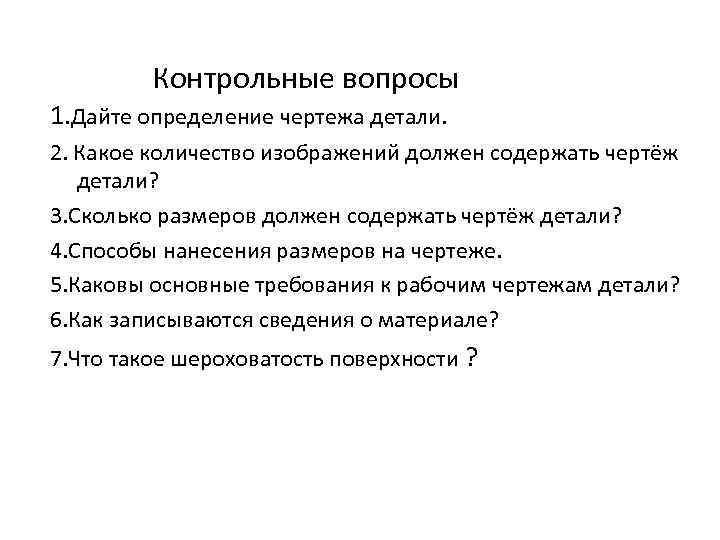 Контрольные вопросы 1. Дайте определение чертежа детали. 2. Какое количество изображений должен содержать чертёж