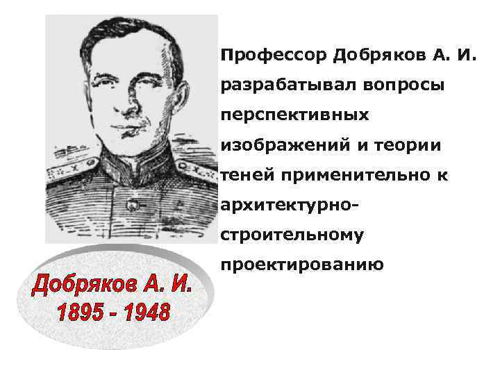Профессор Добряков А. И. разрабатывал вопросы перспективных изображений и теории теней применительно к архитектурностроительному
