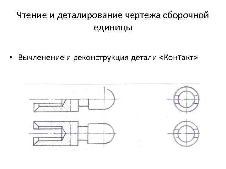  Чтение и деталирование чертежа сборочной единицы • Вычленение и реконструкция детали <Контакт> 