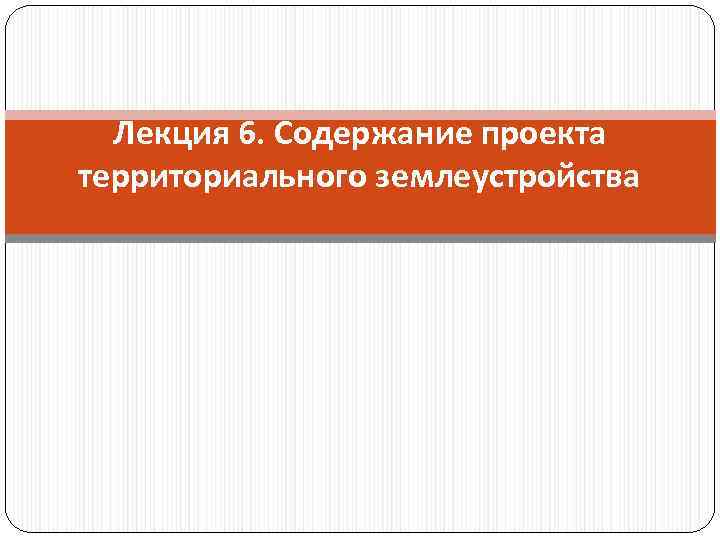 Лекция 6. Содержание проекта территориального землеустройства 