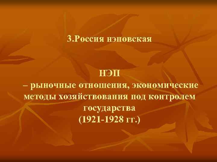 3. Россия нэповская НЭП – рыночные отношения, экономические методы хозяйствования под контролем государства (1921
