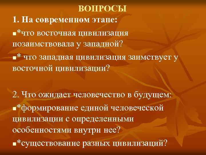 ВОПРОСЫ 1. На современном этапе: n*что восточная цивилизация позаимствовала у западной? n* что западная