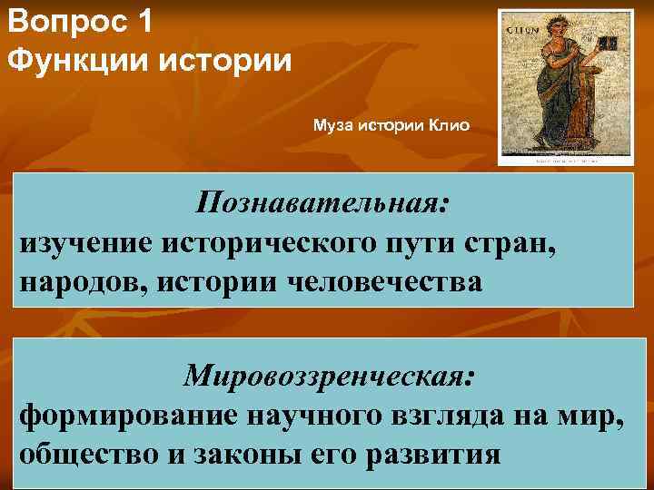 Вопрос 1 Функции истории Муза истории Клио Познавательная: изучение исторического пути стран, народов, истории
