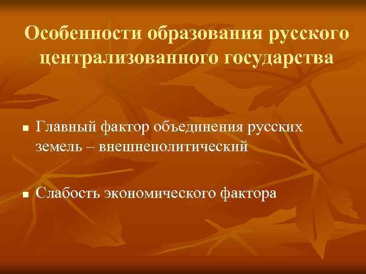 Особенности образования русского централизованного государства n n Главный фактор объединения русских земель – внешнеполитический