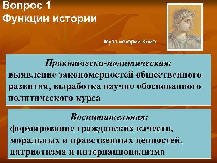 Вопрос 1 Функции истории Муза истории Клио Практически-политическая: выявление закономерностей общественного развития, выработка научно