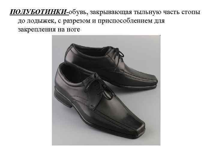 ПОЛУБОТИНКИ-обувь, закрывающая тыльную часть стопы до лодыжек, с разрезом и приспособлением для закрепления на