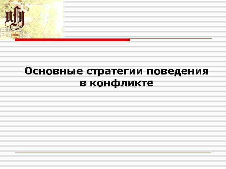 Основные стратегии поведения в конфликте Основные стратегии поведения в конфликте