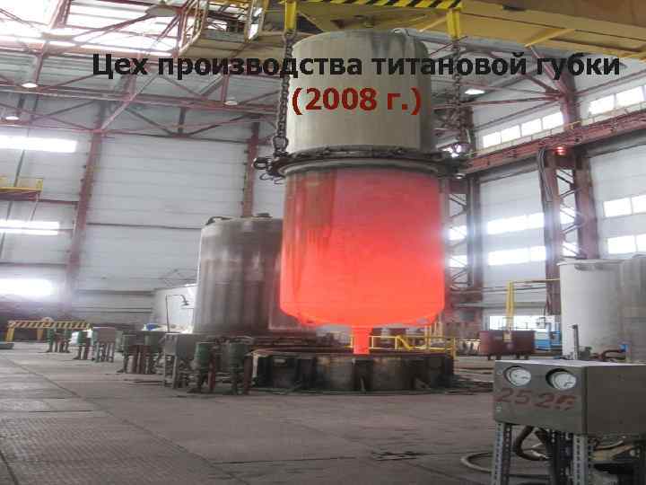 Цех производства титановой губки   (2008 г. ) 