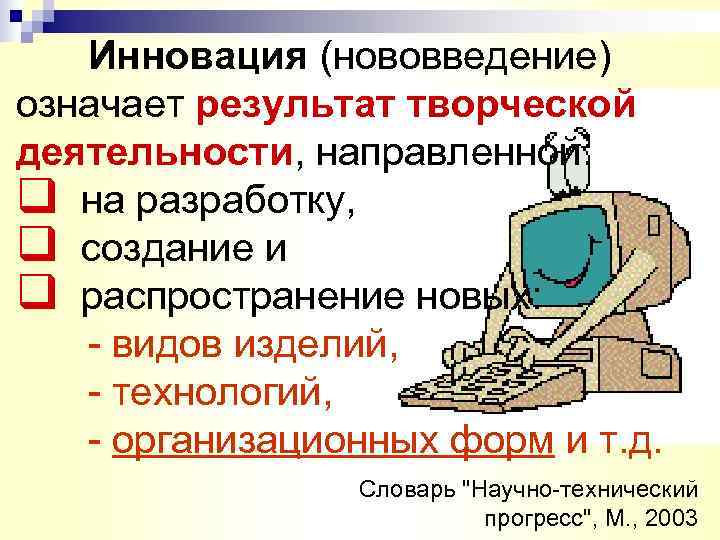   Инновация (нововведение) означает результат творческой деятельности, направленной: q на разработку, q создание