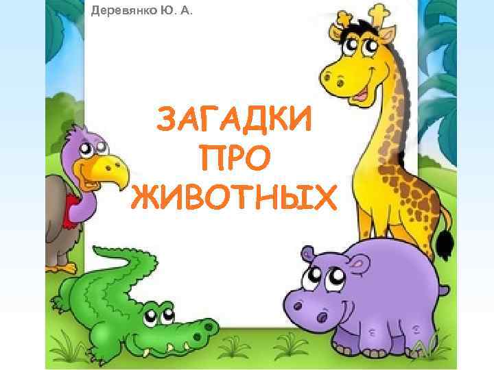 Деревянко Ю. А.  ЗАГАДКИ   ПРО ЖИВОТНЫХ 