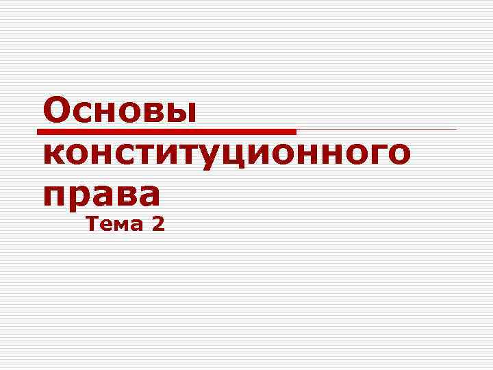 Основы конституционного права Тема 2 Основы конституционного права Тема 2