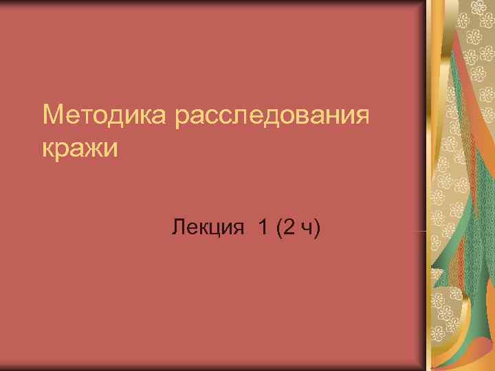 Методика расследования кражи Лекция 1 (2 ч) Методика расследования кражи Лекция 1 (2 ч)