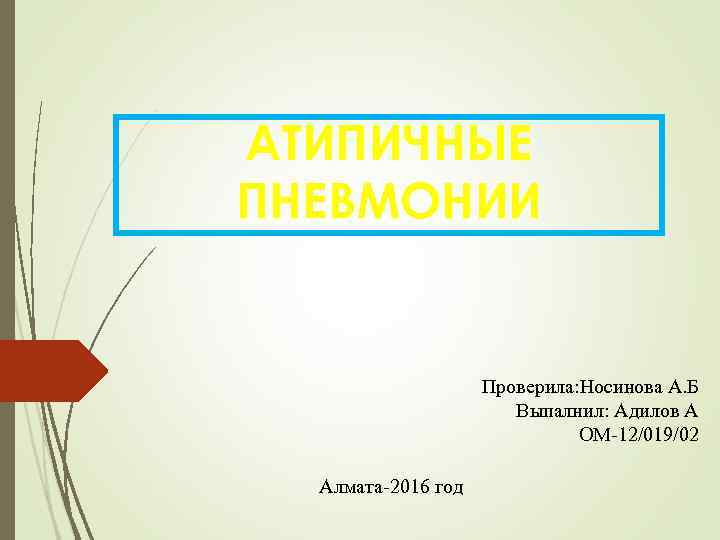 АТИПИЧНЫЕ ПНЕВМОНИИ    Проверила: Носинова А. Б    Выпалнил: Адилов