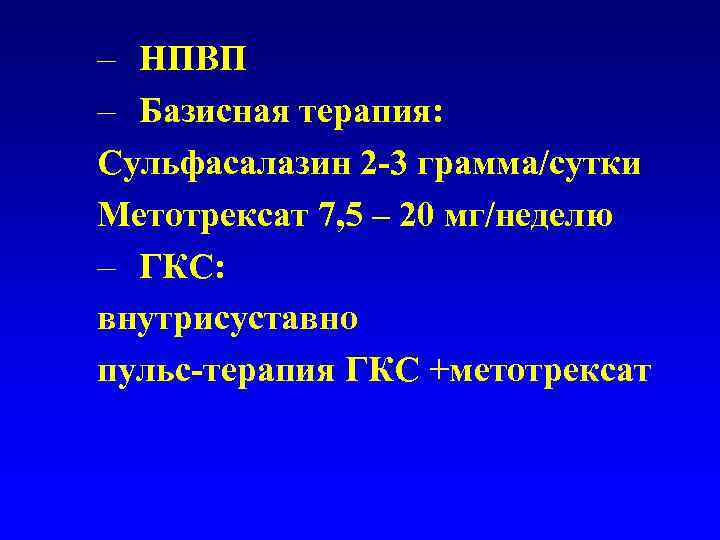 – НПВП – Базисная терапия: Сульфасалазин 2 -3 грамма/сутки Метотрексат 7, 5 – 20