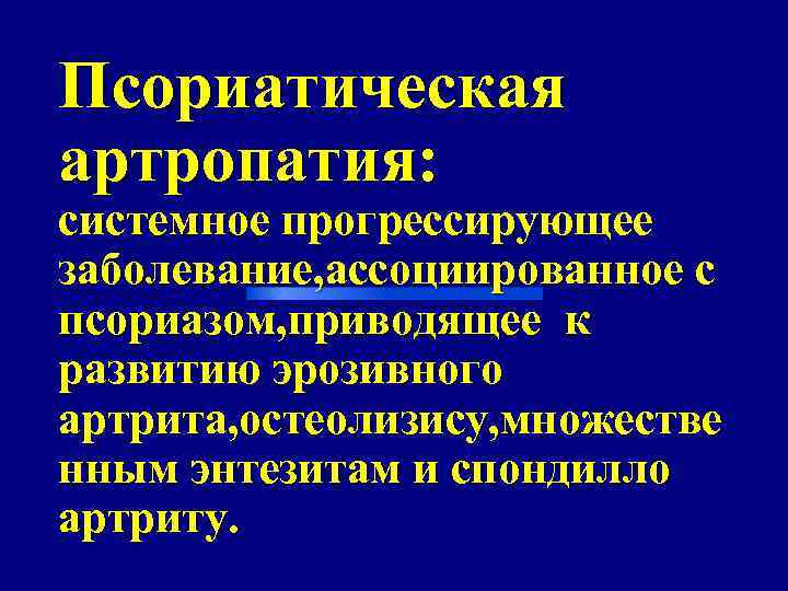 Псориатическая артропатия: системное прогрессирующее заболевание, ассоциированное с псориазом, приводящее к развитию эрозивного артрита, остеолизису,