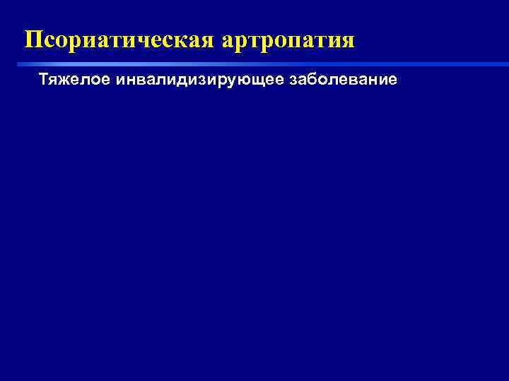Псориатическая артропатия Тяжелое инвалидизирующее заболевание 