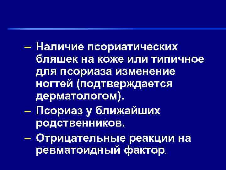 – Наличие псориатических  бляшек на коже или типичное  для псориаза изменение 