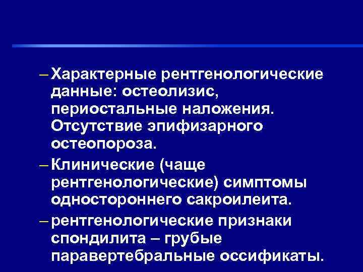 – Характерные рентгенологические  данные: остеолизис,  периостальные наложения.  Отсутствие эпифизарного  остеопороза.