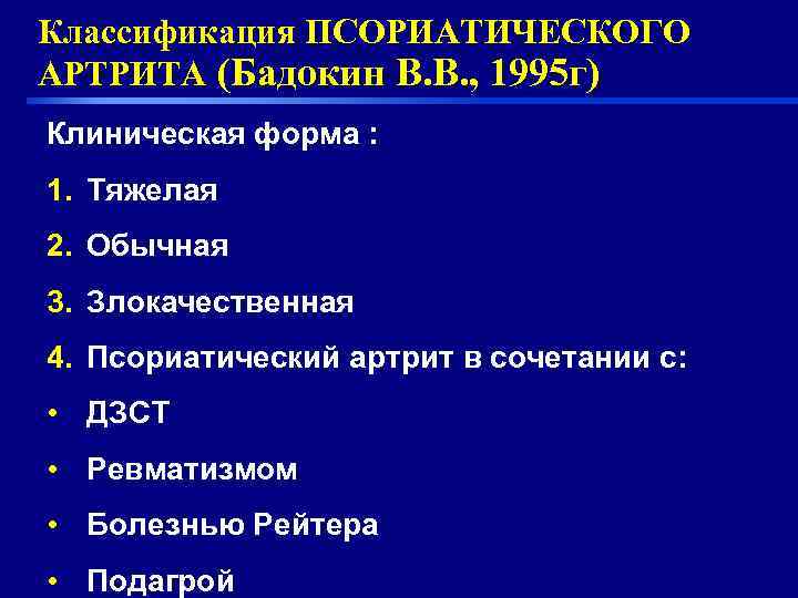 Классификация ПСОРИАТИЧЕСКОГО АРТРИТА (Бадокин В. В. , 1995 г) Клиническая форма : 1. Тяжелая
