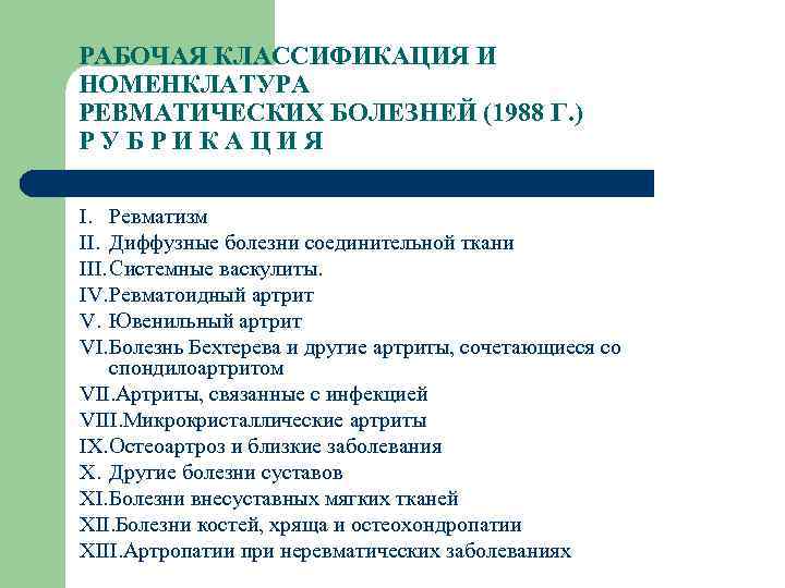 РАБОЧАЯ КЛАССИФИКАЦИЯ И НОМЕНКЛАТУРА РЕВМАТИЧЕСКИХ БОЛЕЗНЕЙ (1988 Г. ) РУБРИКАЦИЯ I. Ревматизм II. Диффузные