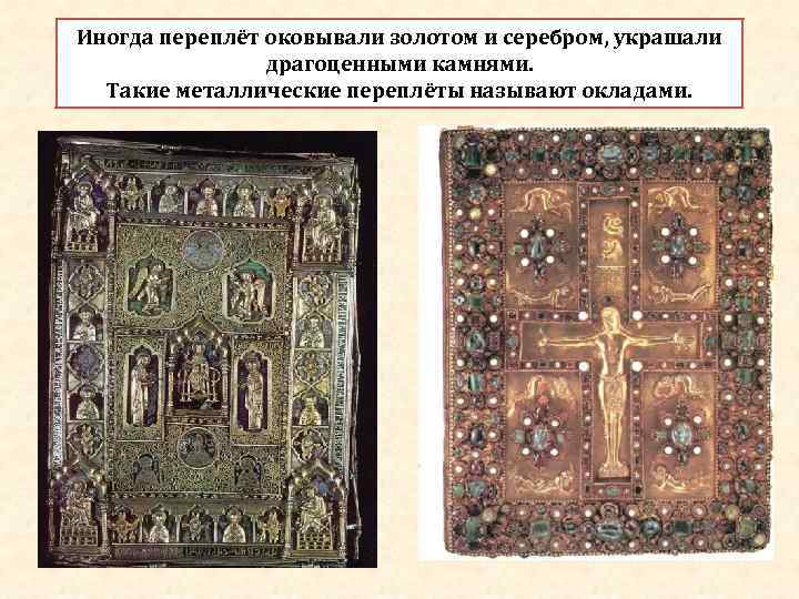 Иногда переплёт оковывали золотом и серебром, украшали   драгоценными камнями.  Такие металлические