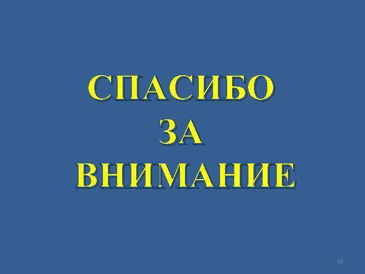  СПАСИБО ЗА ВНИМАНИЕ   26 