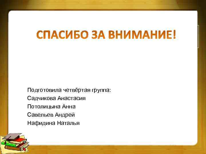Подготовила четвёртая группа: Садчикова Анастасия Потолицына Анна Савельев Андрей Нафидина Наталья 