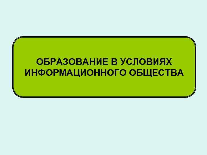  ОБРАЗОВАНИЕ В УСЛОВИЯХ ИНФОРМАЦИОННОГО ОБЩЕСТВА 
