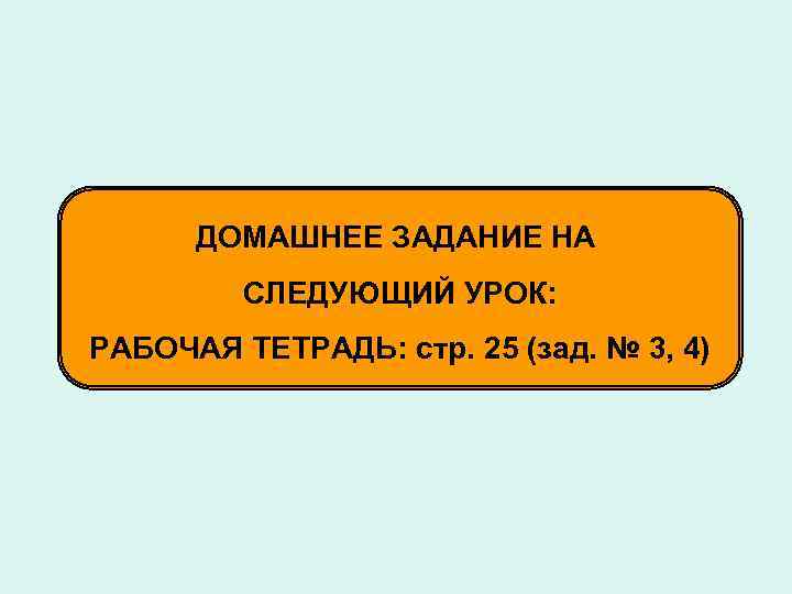  ДОМАШНЕЕ ЗАДАНИЕ НА   СЛЕДУЮЩИЙ УРОК: РАБОЧАЯ ТЕТРАДЬ: стр. 25 (зад. №