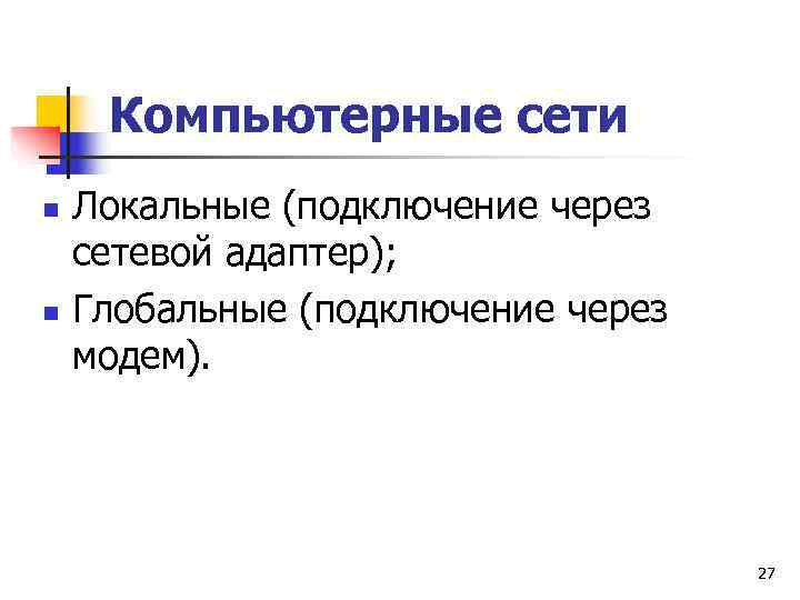  Компьютерные сети n  Локальные (подключение через сетевой адаптер); n  Глобальные (подключение