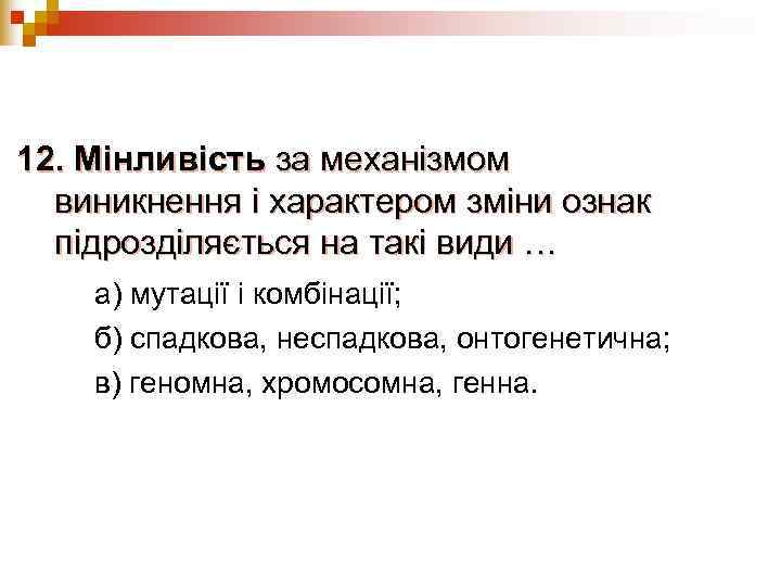 12. Мінливість за механізмом  виникнення і характером зміни ознак  підрозділяється на такі