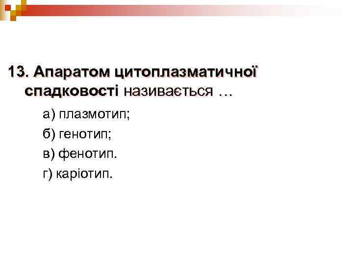 13. Апаратом цитоплазматичної  спадковості називається … а) плазмотип; б) генотип; в) фенотип. г)