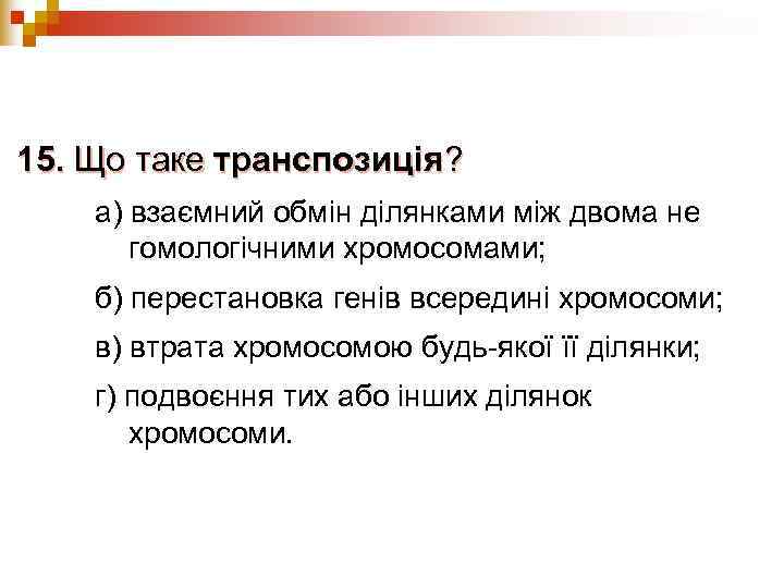 15. Що таке транспозиція? а) взаємний обмін ділянками між двома не  гомологічними хромосомами;