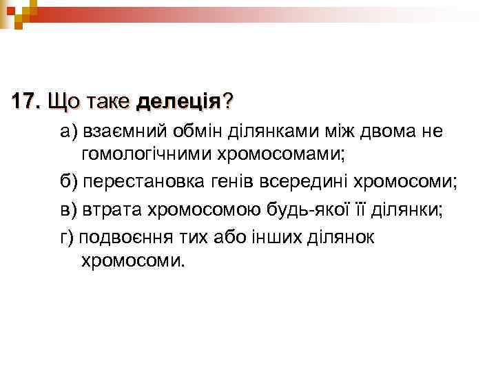 17. Що таке делеція? а) взаємний обмін ділянками між двома не  гомологічними хромосомами;
